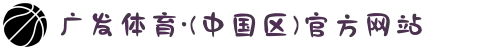 广发体育·(中国区)官方网站